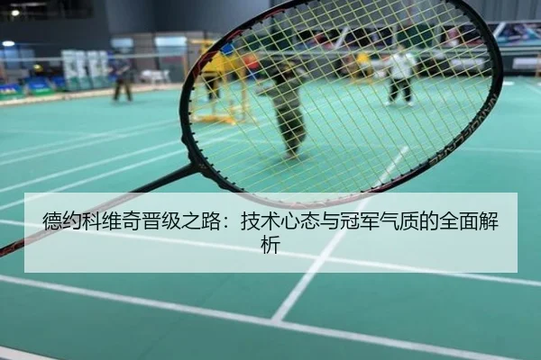 德约科维奇晋级之路：技术心态与冠军气质的全面解析