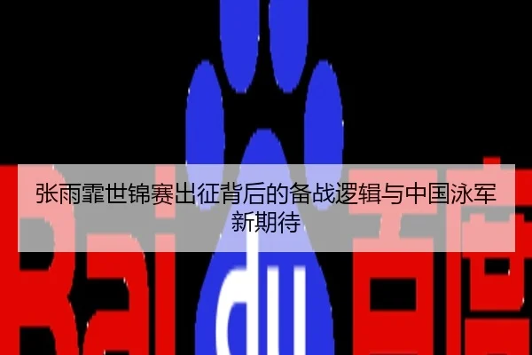 张雨霏世锦赛出征背后的备战逻辑与中国泳军新期待