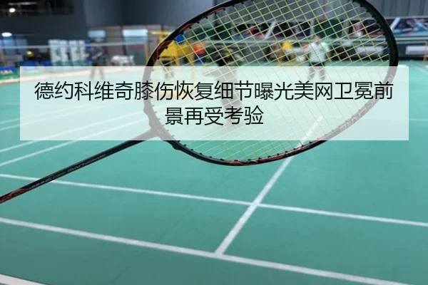 德约科维奇膝伤恢复细节曝光美网卫冕前景再受考验