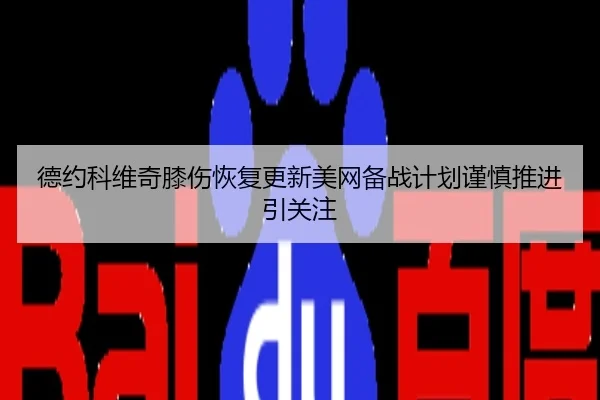 德约科维奇膝伤恢复更新美网备战计划谨慎推进引关注