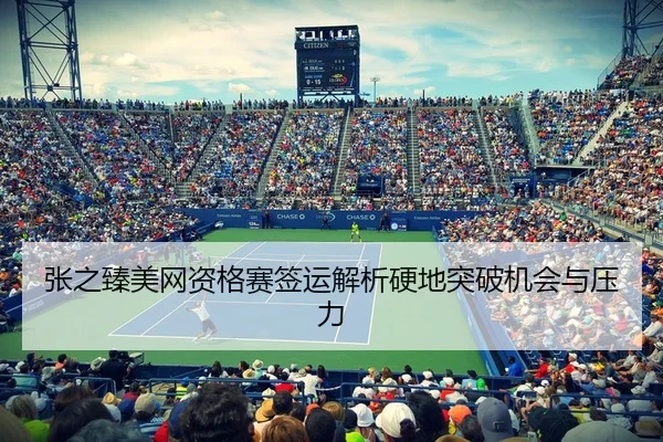 张之臻美网资格赛签运解析硬地突破机会与压力